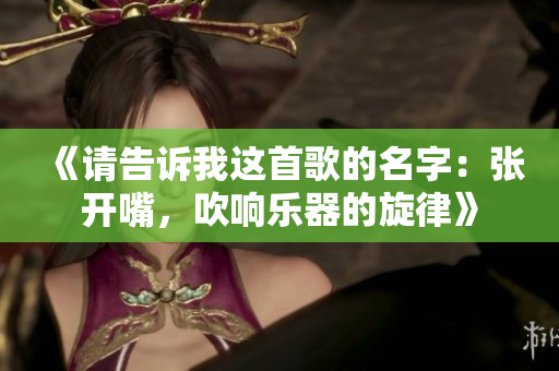 《请告诉我这首歌的名字：张开嘴，吹响乐器的旋律》
