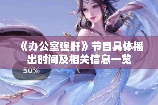 《办公室强肝》节目具体播出时间及相关信息一览