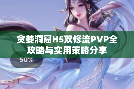 贪婪洞窟H5双修流PVP全攻略与实用策略分享