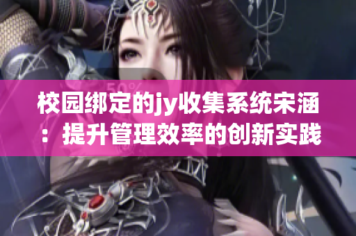 校园绑定的jy收集系统宋涵：提升管理效率的创新实践