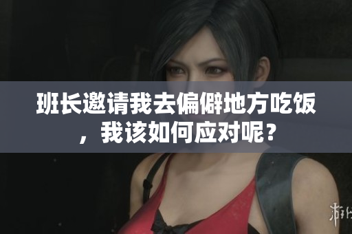 班长邀请我去偏僻地方吃饭，我该如何应对呢？