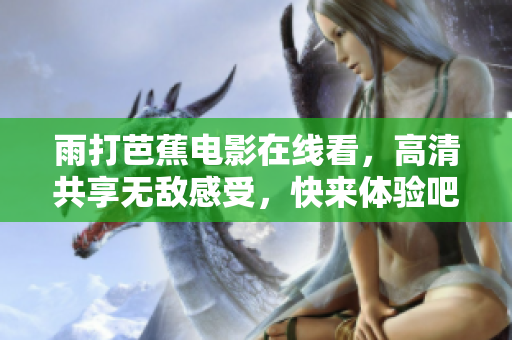 雨打芭蕉电影在线看，高清共享无敌感受，快来体验吧！