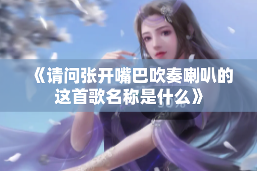 《请问张开嘴巴吹奏喇叭的这首歌名称是什么》