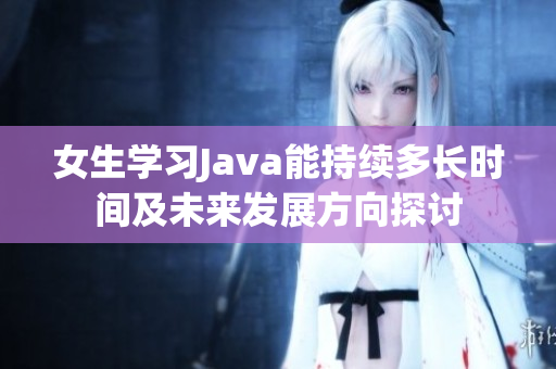 女生学习Java能持续多长时间及未来发展方向探讨