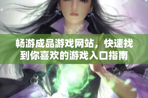 畅游成品游戏网站，快速找到你喜欢的游戏入口指南