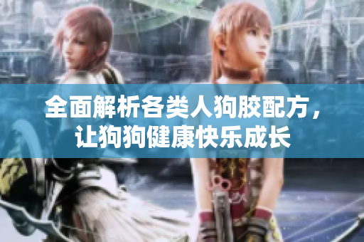 全面解析各类人狗胶配方，让狗狗健康快乐成长