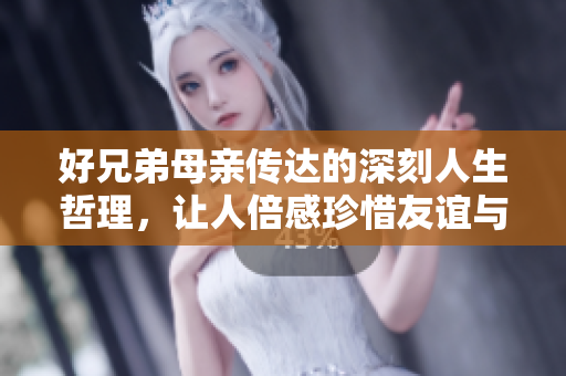 好兄弟母亲传达的深刻人生哲理，让人倍感珍惜友谊与亲情