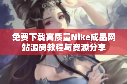 免费下载高质量Nike成品网站源码教程与资源分享