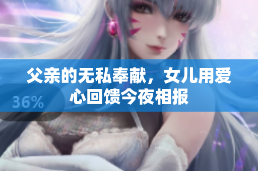 父亲的无私奉献，女儿用爱心回馈今夜相报
