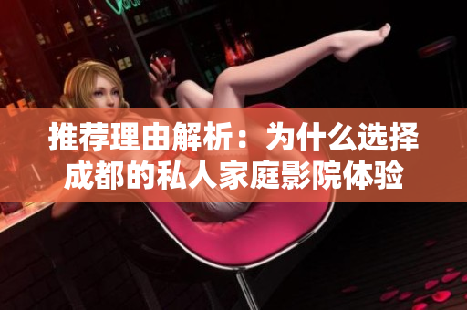 推荐理由解析：为什么选择成都的私人家庭影院体验