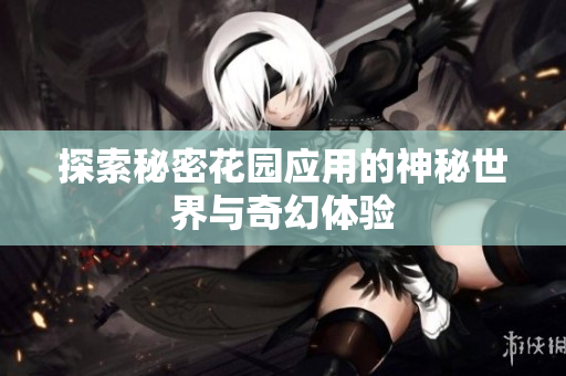 探索秘密花园应用的神秘世界与奇幻体验