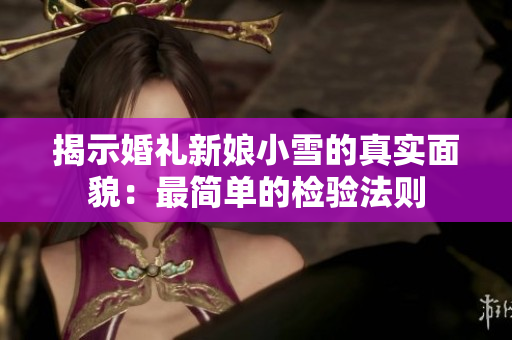 揭示婚礼新娘小雪的真实面貌：最简单的检验法则