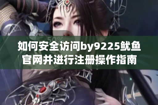 如何安全访问by9225鱿鱼官网并进行注册操作指南