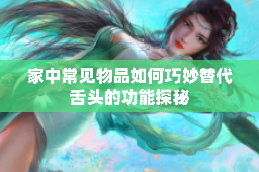 家中常见物品如何巧妙替代舌头的功能探秘