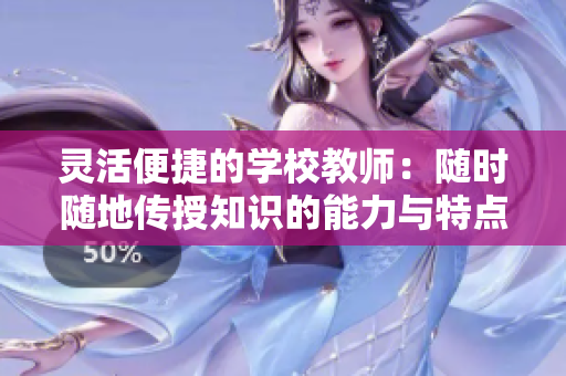 灵活便捷的学校教师：随时随地传授知识的能力与特点