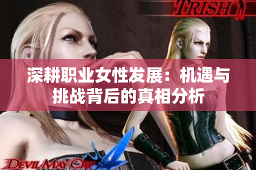深耕职业女性发展：机遇与挑战背后的真相分析