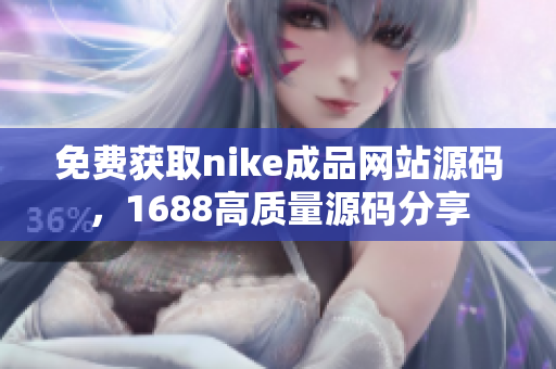 免费获取nike成品网站源码，1688高质量源码分享