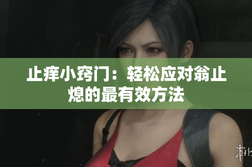 止痒小窍门：轻松应对翁止熄的最有效方法