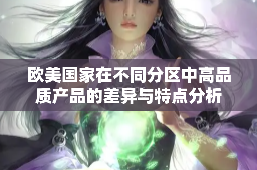 欧美国家在不同分区中高品质产品的差异与特点分析