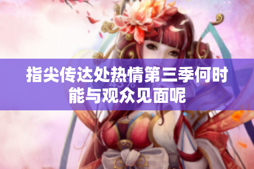 指尖传达处热情第三季何时能与观众见面呢
