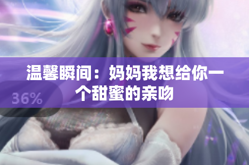 温馨瞬间：妈妈我想给你一个甜蜜的亲吻