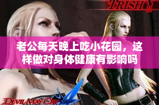 老公每天晚上吃小花园，这样做对身体健康有影响吗
