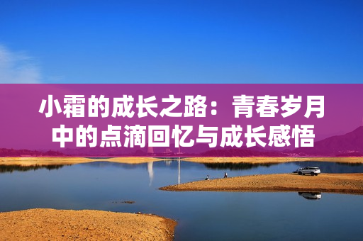 小霜的成长之路：青春岁月中的点滴回忆与成长感悟