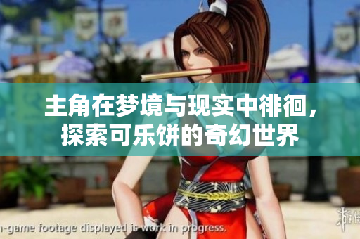 主角在梦境与现实中徘徊，探索可乐饼的奇幻世界