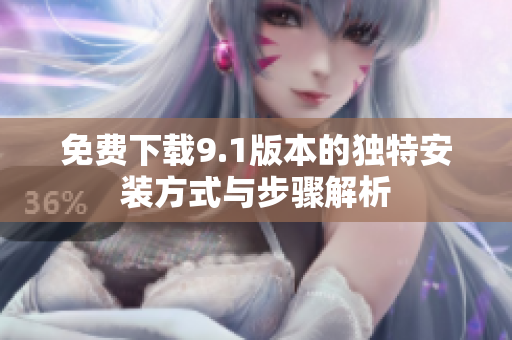 免费下载9.1版本的独特安装方式与步骤解析
