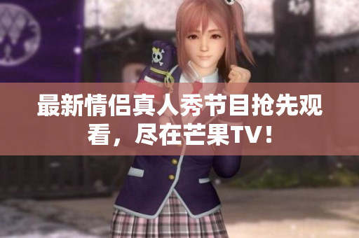最新情侣真人秀节目抢先观看，尽在芒果TV！