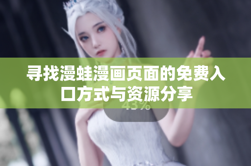 寻找漫蛙漫画页面的免费入口方式与资源分享