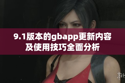 9.1版本的gbapp更新内容及使用技巧全面分析