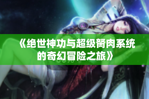 《绝世神功与超级胬肉系统的奇幻冒险之旅》