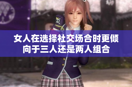 女人在选择社交场合时更倾向于三人还是两人组合