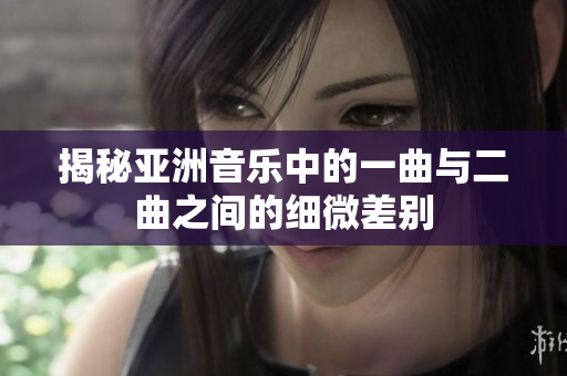 揭秘亚洲音乐中的一曲与二曲之间的细微差别