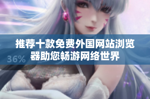 推荐十款免费外国网站浏览器助您畅游网络世界