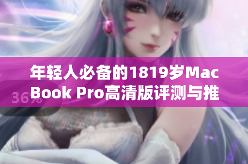 年轻人必备的1819岁MacBook Pro高清版评测与推荐