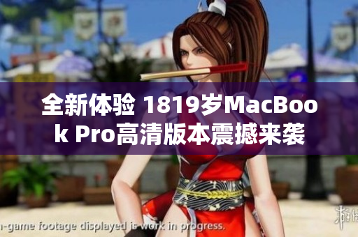 全新体验 1819岁MacBook Pro高清版本震撼来袭