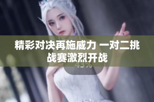 精彩对决再施威力 一对二挑战赛激烈开战