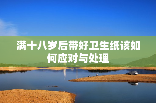 满十八岁后带好卫生纸该如何应对与处理