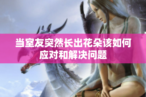 当室友突然长出花朵该如何应对和解决问题