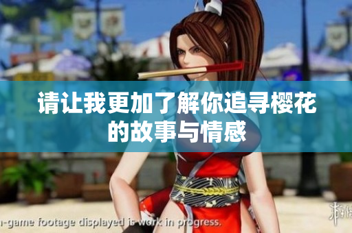 请让我更加了解你追寻樱花的故事与情感