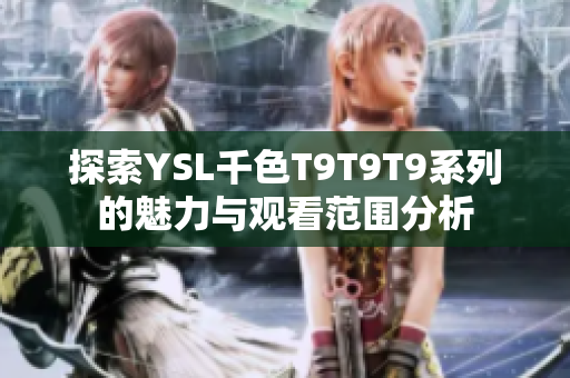 探索YSL千色T9T9T9系列的魅力与观看范围分析