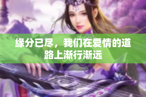 缘分已尽，我们在爱情的道路上渐行渐远