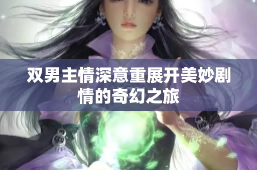 双男主情深意重展开美妙剧情的奇幻之旅