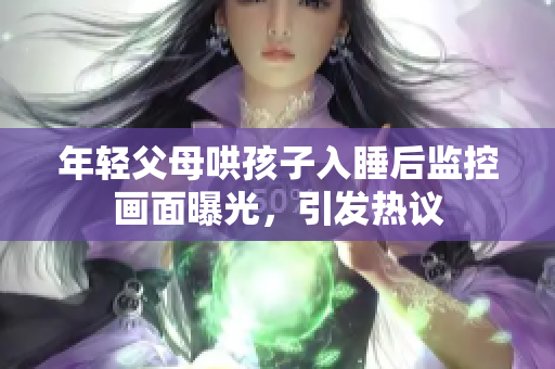 年轻父母哄孩子入睡后监控画面曝光，引发热议