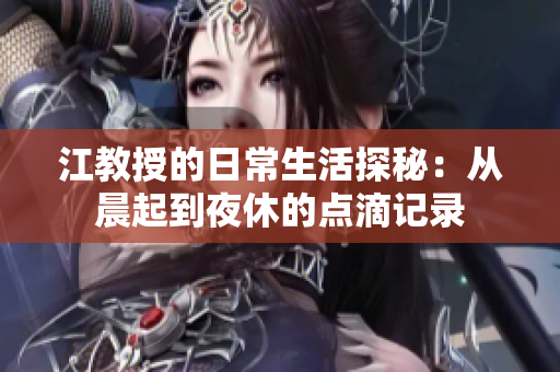 江教授的日常生活探秘：从晨起到夜休的点滴记录