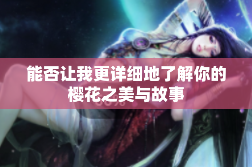 能否让我更详细地了解你的樱花之美与故事