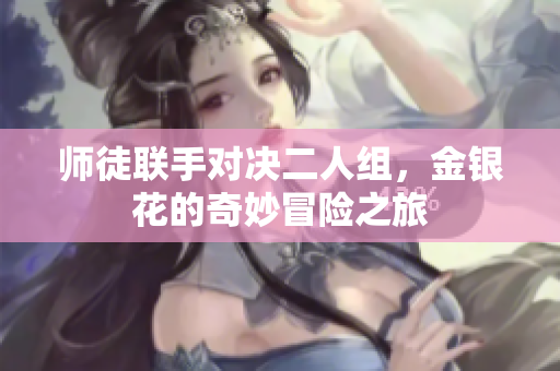 师徒联手对决二人组，金银花的奇妙冒险之旅