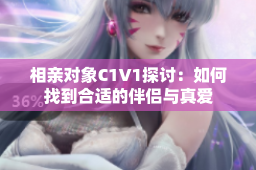 相亲对象C1V1探讨：如何找到合适的伴侣与真爱